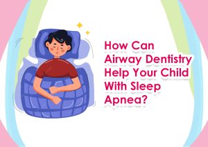 How Can Airway Dentistry Help Your Child With Sleep Apnea