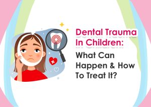 Dental Trauma In Children: What Can Happen & How To Treat It