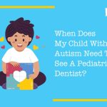 When Does My Child With Autism Need To See A Pediatric Dentist